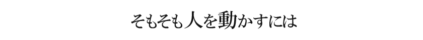 そもそも人を動かすには